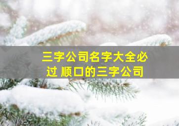 三字公司名字大全必过 顺口的三字公司